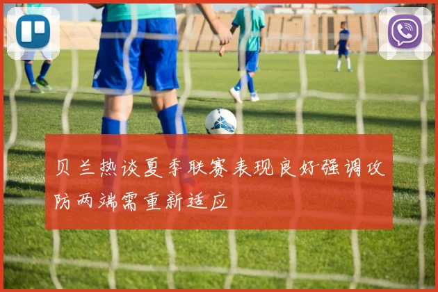 贝兰热谈夏季联赛表现良好强调攻防两端需重新适应