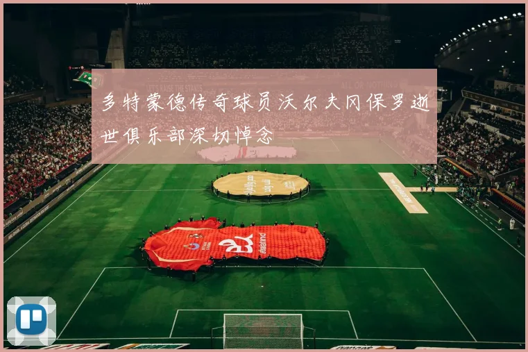 多特蒙德传奇球员沃尔夫冈保罗逝世俱乐部深切悼念