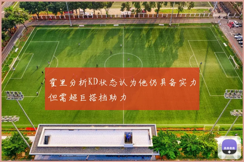 霍里分析KD状态认为他仍具备实力但需超巨搭档助力