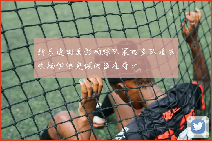 新乐透制度影响球队策略多队追求吹杨但他更倾向留在奇才
