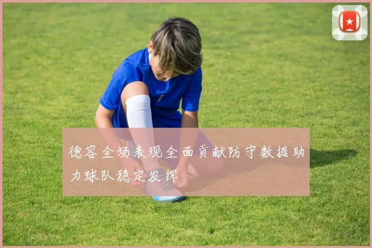 德容全场表现全面贡献防守数据助力球队稳定发挥