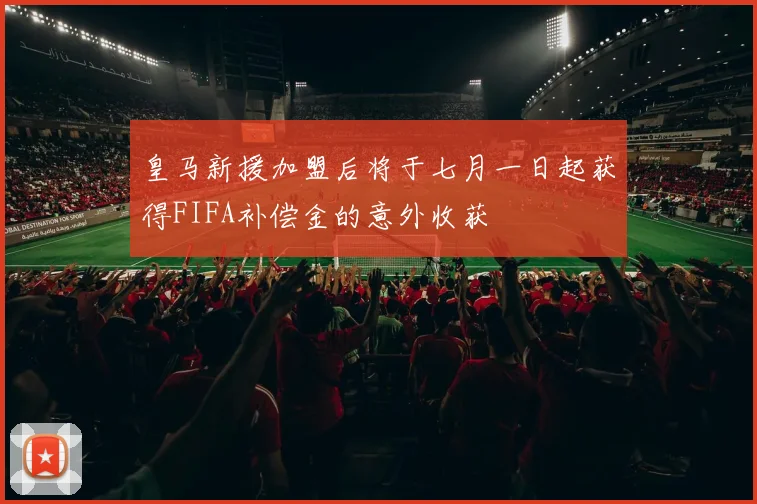 皇马新援加盟后将于七月一日起获得FIFA补偿金的意外收获