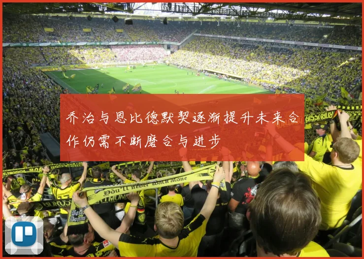 乔治与恩比德默契逐渐提升未来合作仍需不断磨合与进步