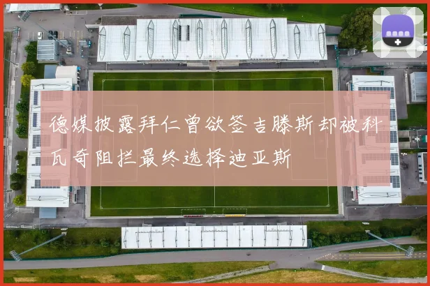 德媒披露拜仁曾欲签吉滕斯却被科瓦奇阻拦最终选择迪亚斯
