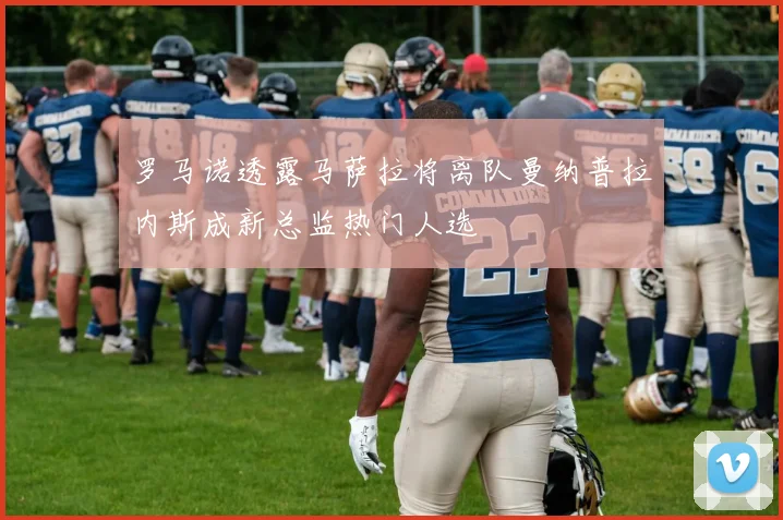 罗马诺透露马萨拉将离队曼纳普拉内斯成新总监热门人选