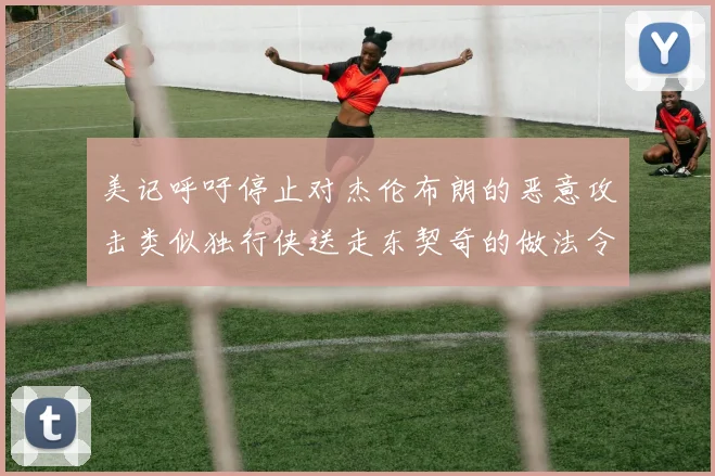 美记呼吁停止对杰伦布朗的恶意攻击类似独行侠送走东契奇的做法令人作呕
